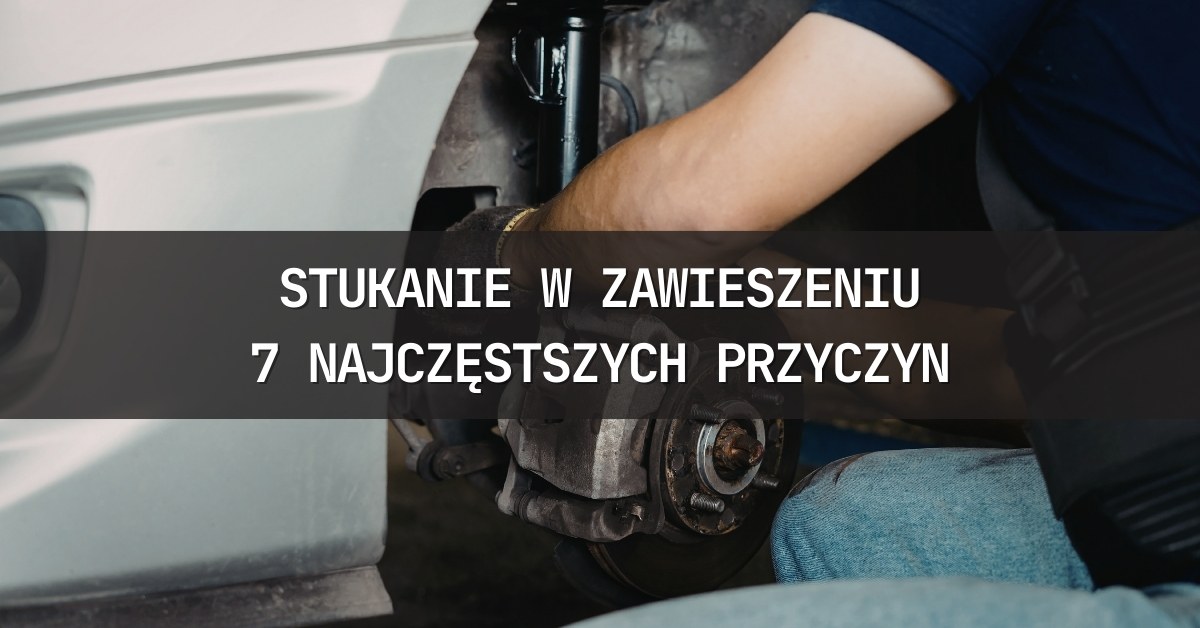 Dlaczego auto stuka przy jeździe po nierównościach? 7 najczęstszych przyczyn
